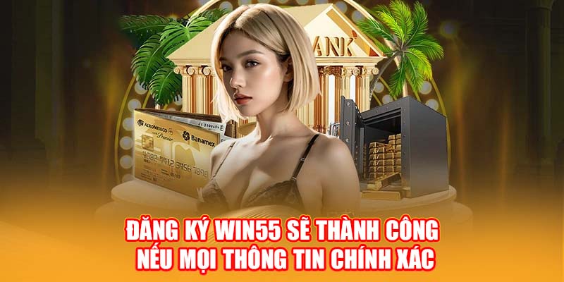 Đăng ký WIN55 sẽ thành công nếu mọi thông tin chính xác