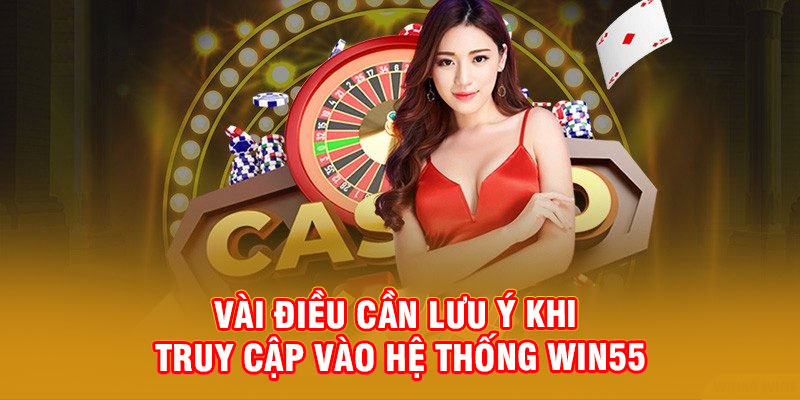 Các điều cần lưu ý khi truy cập vào hệ thống nhà cái WIN55
